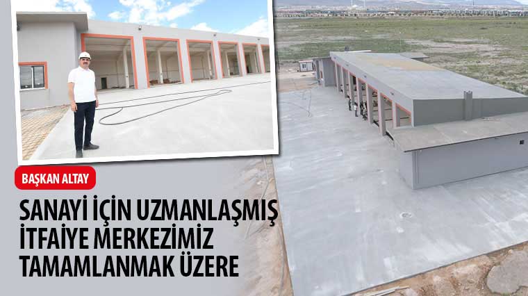 Başkan Altay: 'Sanayi İçin Uzmanlaşmış İtfaiye Merkezimiz Tamamlanmak Üzere'