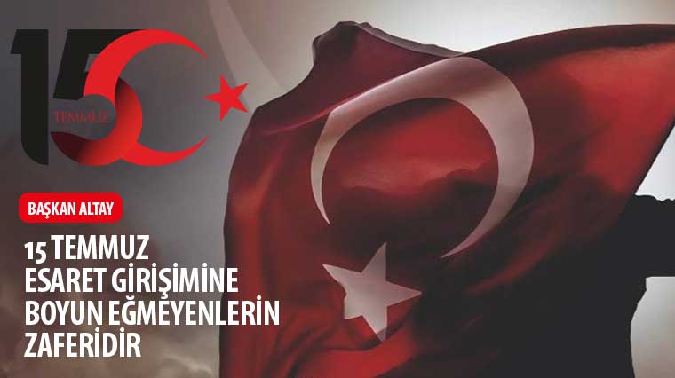 Başkan Altay: '15 Temmuz Esaret Girişimine Boyun Eğmeyenlerin Zaferidir.'