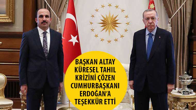 Başkan Altay Küresel Tahıl Krizini Çözen Cumhurbaşkanı Erdoğan'a Teşekkür Etti 