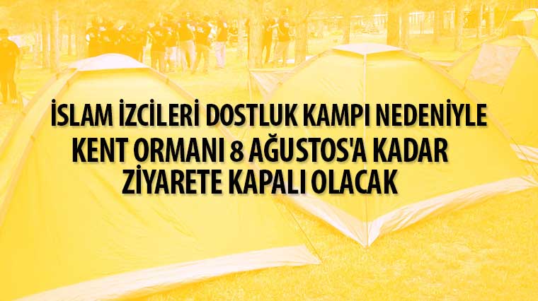 İslam İzcileri Dostluk Kampı Nedeniyle Kent Ormanı 8 Ağustos'a Kadar Ziyarete Kapalı Olacak