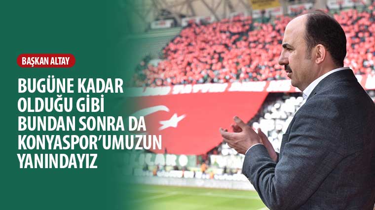 Başkan Altay: 'Bugüne Kadar Olduğu Gibi Bundan Sonra Da Konyaspor'umuzun Yanındayız'