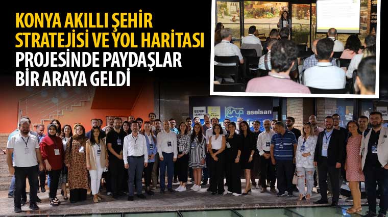'Konya Akıllı Şehir Stratejisi ve Yol Haritası' Projesinde Paydaşlar Bir Araya Geldi