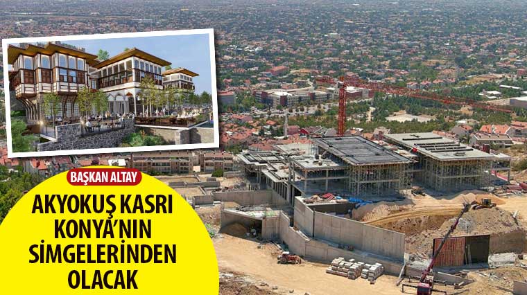 Başkan Altay: 'Akyokuş Kasrı Konya'nın Simgelerinden Olacak'