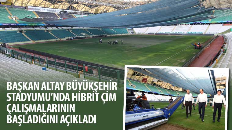 Başkan Altay Büyükşehir Stadyumu'nda Hibrit Çim Çalışmalarının Başladığını Açıkladı 
