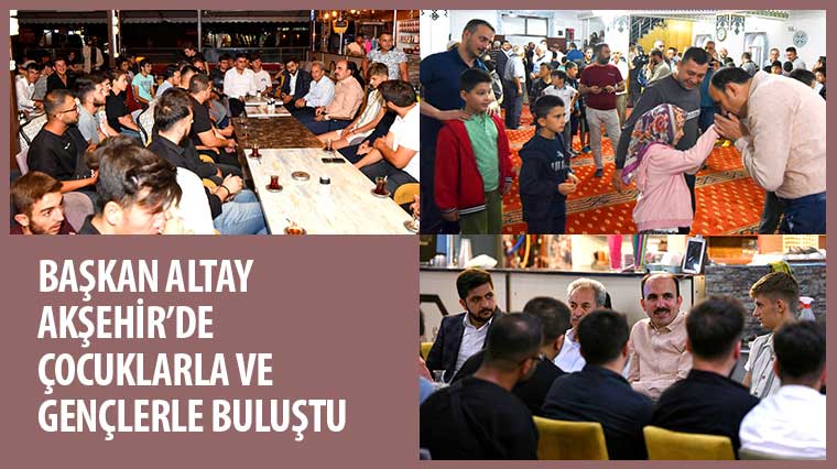 Başkan Altay Akşehir'de Çocuklar ve Gençlerle Buluştu
