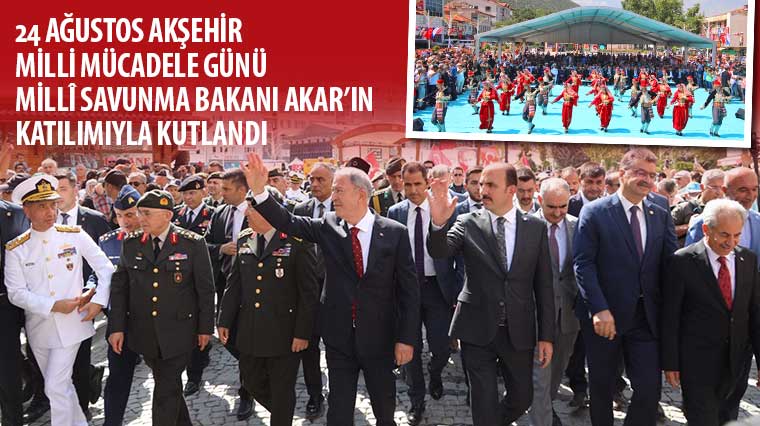 24 Ağustos Akşehir Milli Mücadele Günü Millî Savunma Bakanı Akar'ın Katılımıyla Kutlandı 