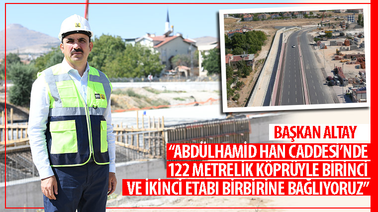 Başkan Altay: 'Abdülhamid Han Caddesi'nde 122 Metrelik Köprüyle Birinci ve İkinci Etabı Birbirine Bağlıyoruz'