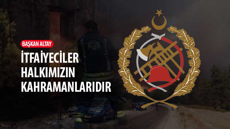 Başkan Altay: 'İtfaiyeciler Halkımızın Kahramanlarıdır'