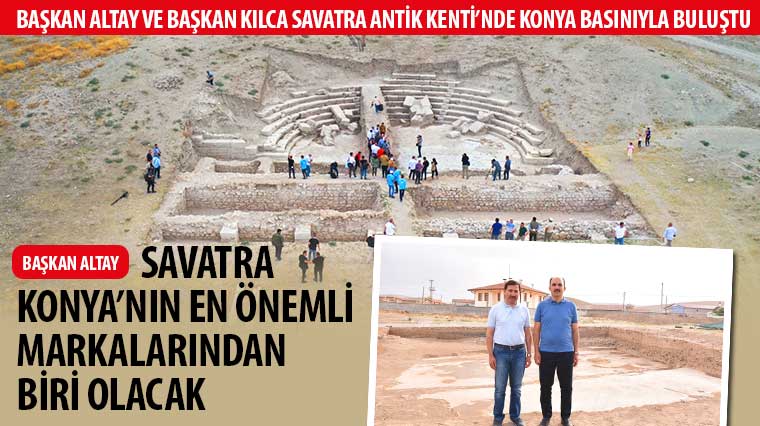 Başkan Altay ve Başkan Kılca Savatra Antik Kenti'nde Konya Basınıyla Buluştu