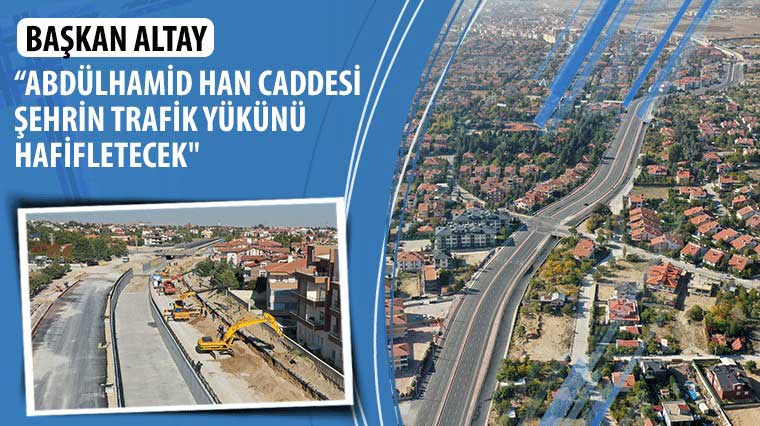 Başkan Altay: 'Abdülhamid Han Caddesi Şehrin Trafik Yükünü Hafifletecek'