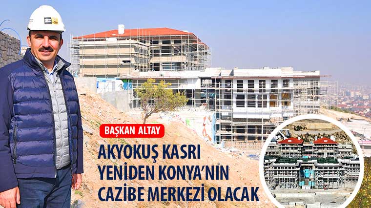 Başkan Altay: 'Akyokuş Kasrı Yeniden Konya'nın Cazibe Merkezi Olacak'