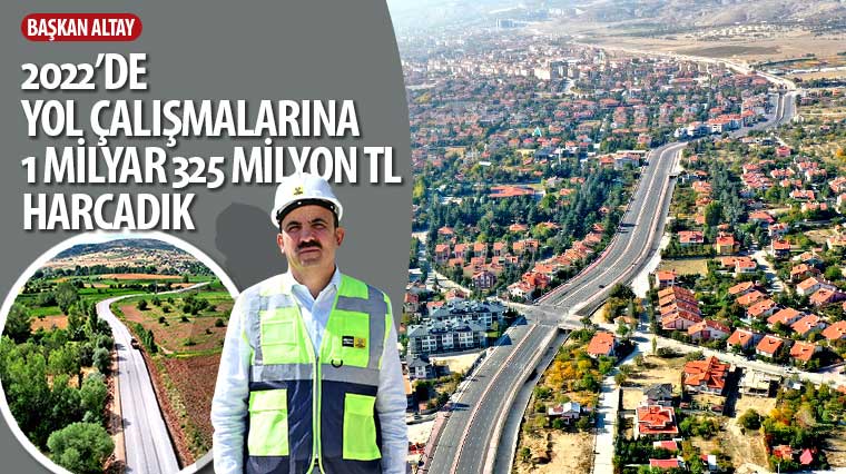 Başkan Altay: '2022'de Yol Çalışmalarına 1 Milyar 325 Milyon TL Harcadık' 