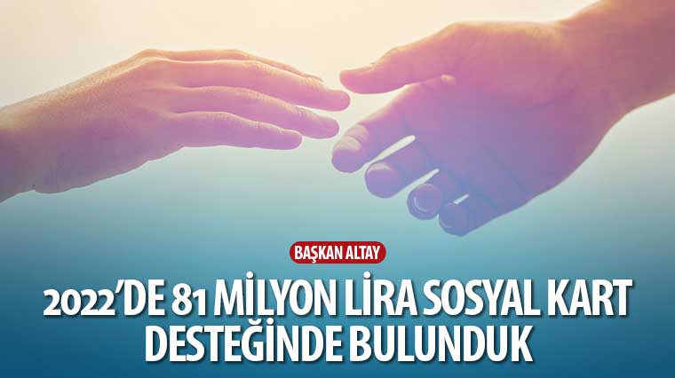 Başkan Altay: '2022'de 81 Milyon Lira Sosyal Kart Desteğinde Bulunduk'