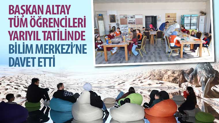 Başkan Altay Tüm Öğrencileri Yarıyıl Tatilinde Bilim Merkezi'ne Davet Etti
