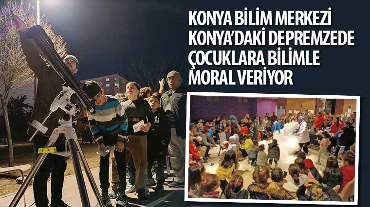 Konya Bilim Merkezi Konya'daki Depremzede Çocuklara Bilimle Moral Veriyor