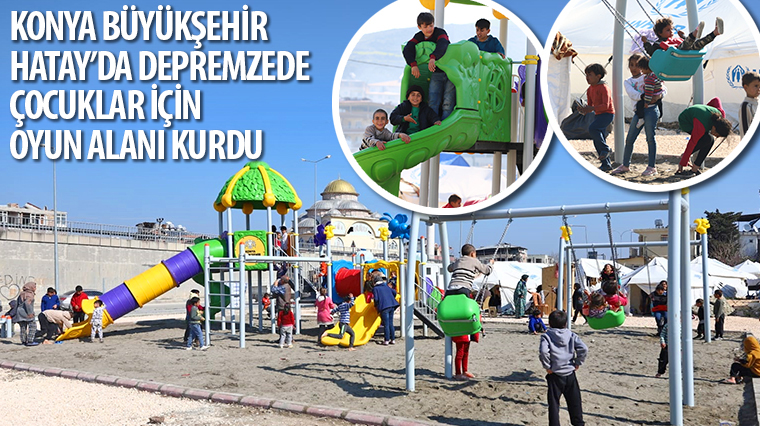 Konya Büyükşehir Hatay'da Depremzede Çocuklar İçin Oyun Alanı Kurdu