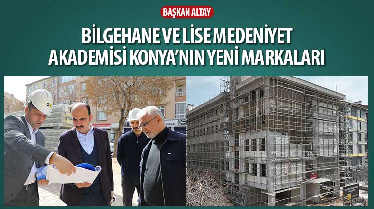 Başkan Altay: 'Bilgehane ve Lise Medeniyet Akademisi Konya'nın Yeni Markaları'