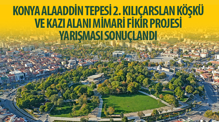 'Konya Alaaddin Tepesi 2. Kılıçarslan Köşkü ve Kazı Alanı Mimari Fikir Projesi Yarışması' Sonuçlandı