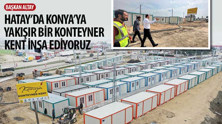 Başkan Altay: 'Hatay'da Konya'ya Yakışır Bir Konteyner Kent İnşa Ediyoruz'