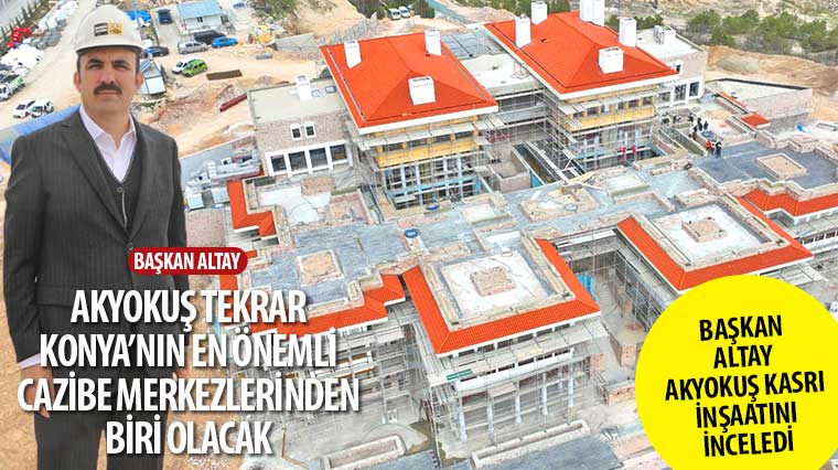 Başkan Altay: 'Akyokuş Tekrar Konya'nın En Önemli Cazibe Merkezlerinden Biri Olacak'